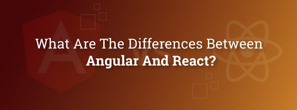 What Are The Differences Between Angular And React?